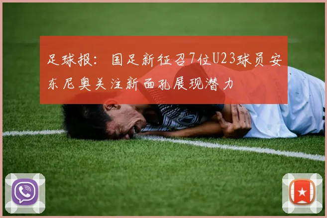 足球报：国足新征召7位U23球员安东尼奥关注新面孔展现潜力