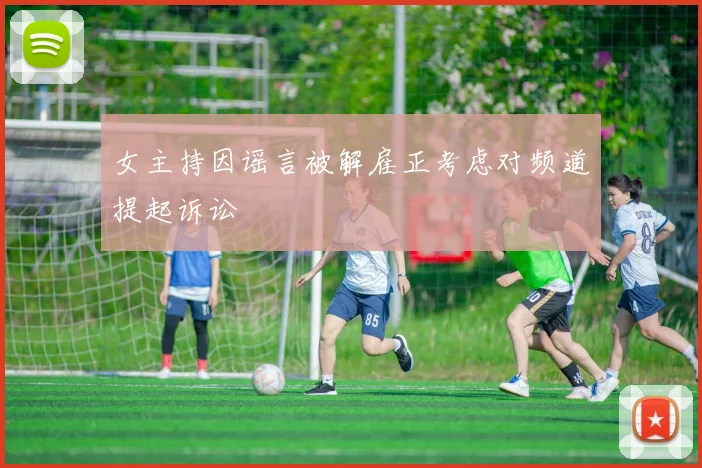 女主持因谣言被解雇正考虑对频道提起诉讼