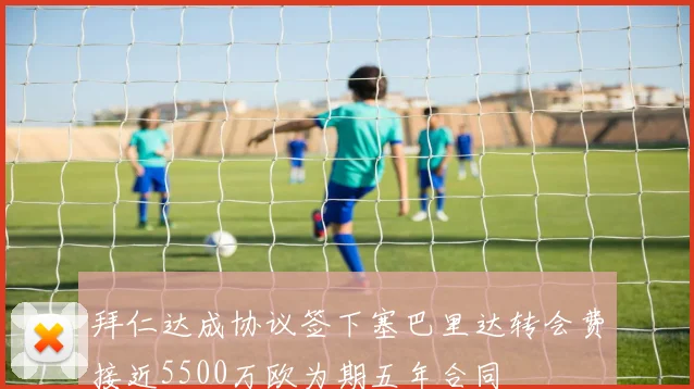 拜仁达成协议签下塞巴里达转会费接近5500万欧为期五年合同